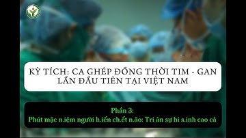 CA GHÉP ĐỒNG THỜI TIM - GAN LẦN ĐẦU TIÊN TẠI VN - P3: PHÚT MẶC NIỆM NGƯỜI HIẾN CHẾT NÃO