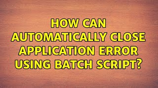 How Can Automatically Close Application Error Using batch Script