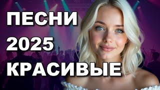 ✨КРАСИВЫЕ ПЕСНИ 2025 🎵 Супер танцевальные хиты!