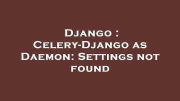 Django : Celery-Django as Daemon: Settings not found