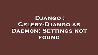Django : Celery-Django as Daemon: Settings not found