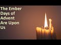 The Ember Days Of Advent Are Upon Us