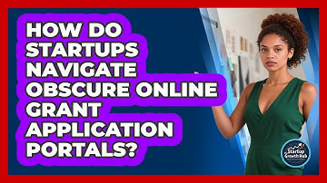 How Do Startups Navigate Obscure Online Grant Application Portals? - The Startup Growth Hub