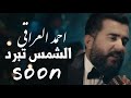 Ahmed Aliraqi El Shames Tebred Soon احمد العراقي الشمس تبرد قريبا 