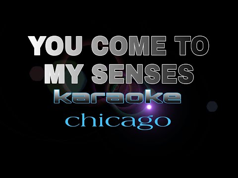 YOU COME TO MY SENSES Chicago Karaoke