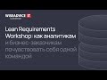 Lean Requirements Workshop: как аналитикам и заказчикам почувствовать себя одной командой