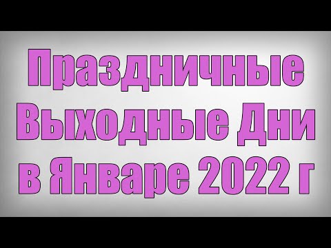 Праздничные Выходные Дни в Январе 2022 года