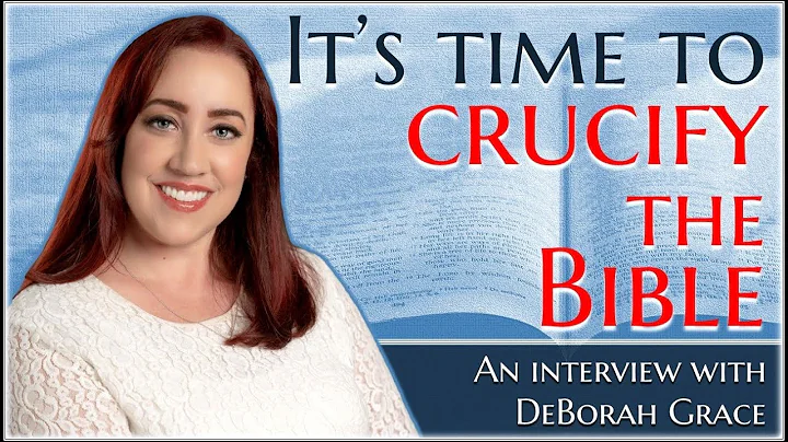 It's Time to Crucify the Bible - Deborah Grace