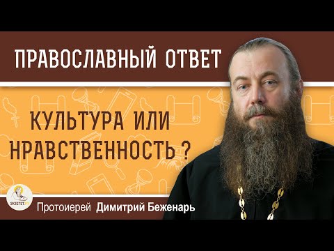 Культура или нравственность ?  Протоиерей Димитрий Беженарь