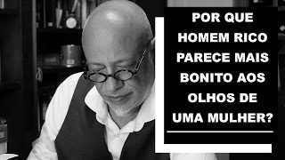 Por que homem rico parece mais bonito aos olhos de uma mulher? - Luiz Felipe Pondé