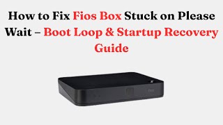How to Fix Fios Box Stuck on Please Wait – Boot Loop & Startup Recovery Guide