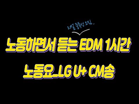 노동하면서 듣는 EDM 한시간 노동요_LG U+ <strong>CM송</strong> 신난다 신나~!