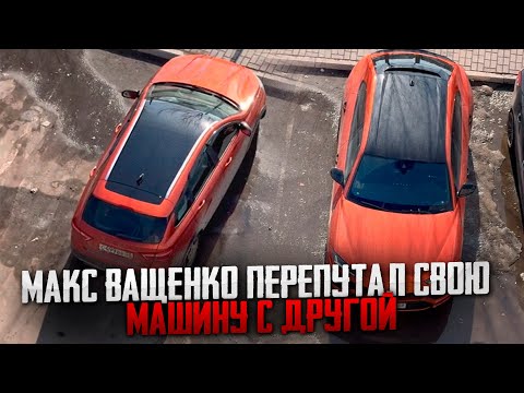 МАКС ВАЩЕНКО ПЕРЕПУТАЛ СВОЮ МАШИНУ С ДРУГОЙ! ВЫ ТОЖЕ ЭТО ЗАМЕТИЛИ!?
