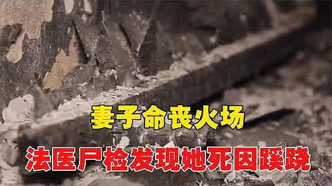 妻子命丧火场，法医尸检发现她死因蹊跷！杀害她的凶手究竟是谁？~每天体会世间百态 - 天天要闻