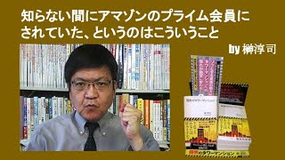 知らない間にアマゾンのプライム会員にされていた、というのはこういうこと　by榊淳司