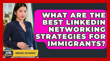 What Are The Best LinkedIn Networking Strategies For Immigrants? - Immigrant Job Answers