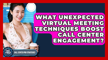 What Unexpected Virtual Meeting Techniques Boost Call Center Engagement?
