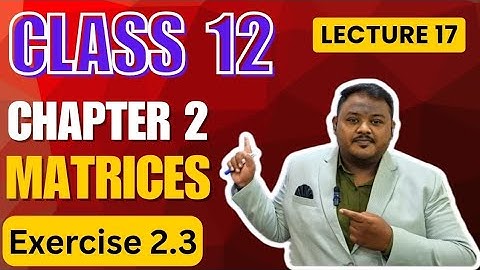 𝐂𝐥𝐚𝐬𝐬 𝟏𝟐 | 𝐌𝐚𝐭𝐡𝐬 𝟏 | 𝐂𝐡𝐚𝐩𝐭𝐞𝐫 𝟐 | 𝐌𝐚𝐭𝐫𝐢𝐜𝐞𝐬 | 𝐄𝐱𝐞𝐫𝐜𝐢𝐬𝐞 2.3 | 𝐋𝐞𝐜𝐭𝐮𝐫𝐞 17 |