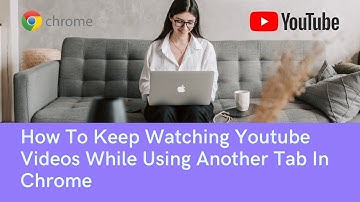 How To Keep Watching YouTube Videos While Using Another Tab In Chrome