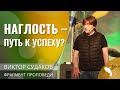 Виктор Судаков – Наглость - путь к успеху?