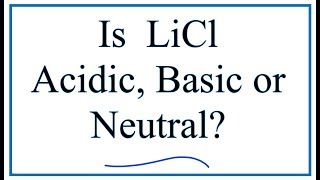 Is LiCl acidic, basic, or neutral (dissolved in water)?