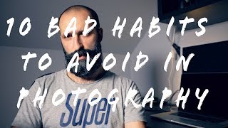 10  BAD HABITS in Photography