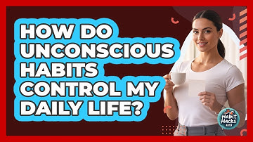 How Do Unconscious Habits Control My Daily Life? - Habit Hacks Hub