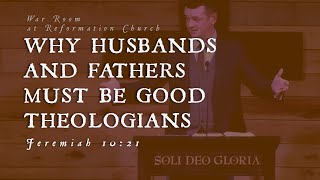 WHY HUSBANDS AND FATHERS MUST BE GOOD THEOLOGIANS Jeremiah 10 21