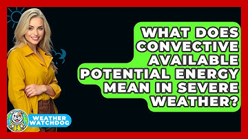What Does Convective Available Potential Energy Mean In Severe Weather? - Weather Watchdog