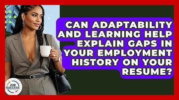 Can Adaptability And Learning Help Explain Gaps In Your Employment History On Your Resume?
