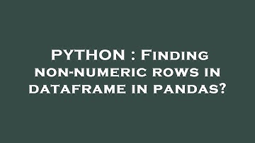 PYTHON : Finding non-numeric rows in dataframe in pandas?