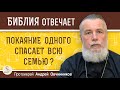 ПОКАЯНИЕ ОДНОГО СПАСАЕТ ВСЮ СЕМЬЮ ?  Протоиерей Андрей Овчинников