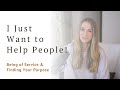 “I Just Want to Help People!” Being of Service & Finding Your Purpose