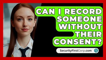 Can I Record Someone Without Their Consent? - SecurityFirstCorp.com