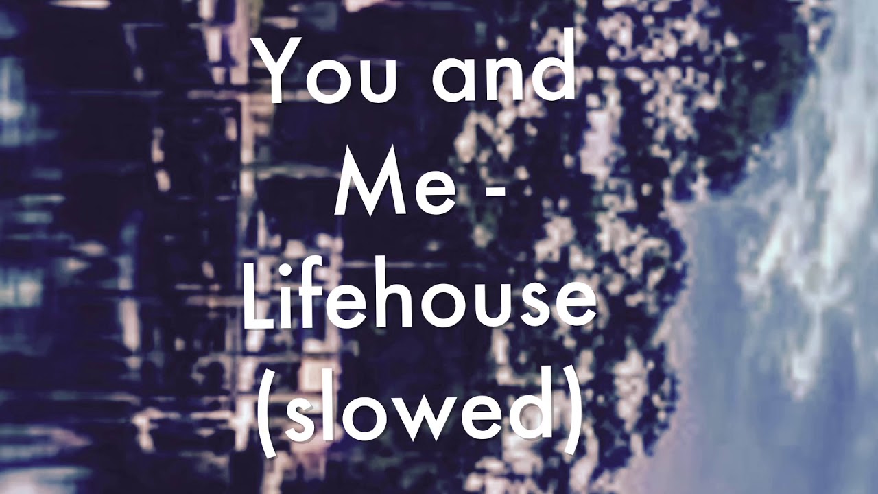 you and me - Lifehouse (slowed down)