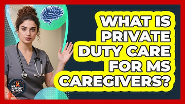 What Is Private Duty Care For MS Caregivers? - MS Support Network