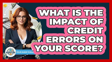 What Is The Impact Of Credit Errors On Your Score? - Your Guide to Budgeting