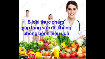 8 LOẠI THỰC PHẨM TĂNG CƯỜNG SỨC ĐỀ KHÁNG|BS ĐAN
