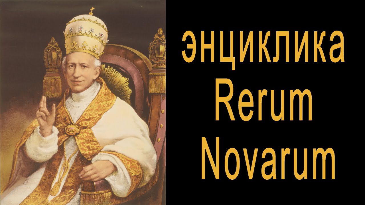 Папа Римский о социализме, профсоюзах, частной собственности, энциклика Rerum Novarum 1891 год