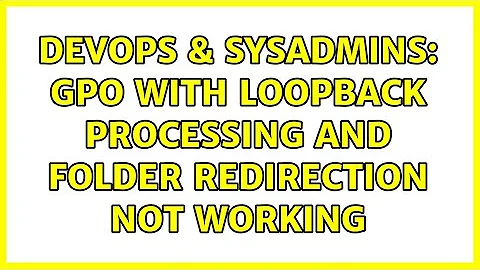 DevOps & SysAdmins: GPO with loopback processing and folder redirection not working