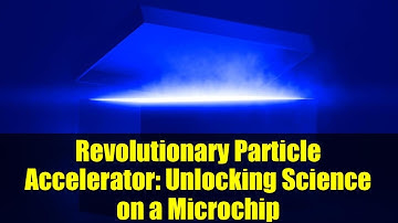 Revolutionary Particle Accelerator: Unlocking Science on a Microchip