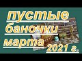 ПУСТЫЕ БАНОЧКИ МАРТА 2021 г.