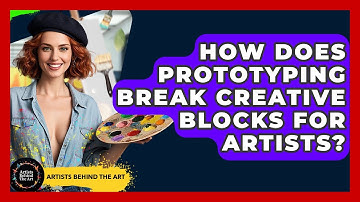 How Does Prototyping Break Creative Blocks For Artists? - Artists Behind the Art