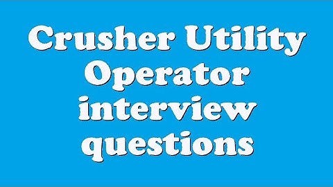 Crusher Utility Operator interview questions