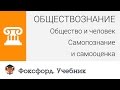 Обществознание. Человек и общество: Самопознание и самооценка. Центр онлайн-обучения «Фоксфорд»