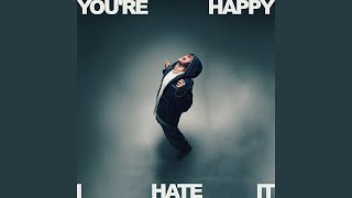 You're Happy, I Hate It