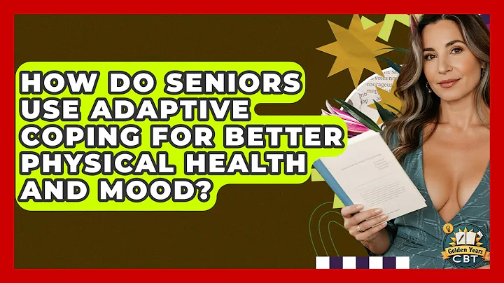 How Do Seniors Use Adaptive Coping For Better Physical Health And Mood? - Golden Years CBT
