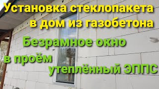 75. Установка безрамного окна в дом из газобетона # Вклейка стеклопакета в проём утеплённый ЭППС.