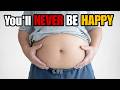 You’ll NEVER truly be HAPPY if you’re OVERWEIGHT