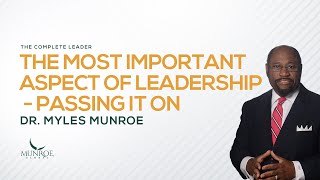 The Most Important Aspect of Leadership: Passing It On | Dr. Myles Munroe